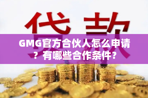 GMG官方合伙人怎么申请?有哪些合作条件? GMG官方合伙人怎么申请?有哪些合作条件?