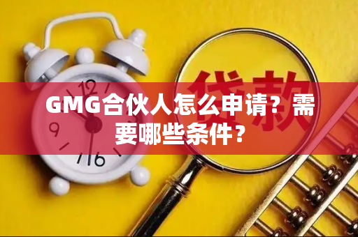 GMG合伙人怎么申请？需要哪些条件？