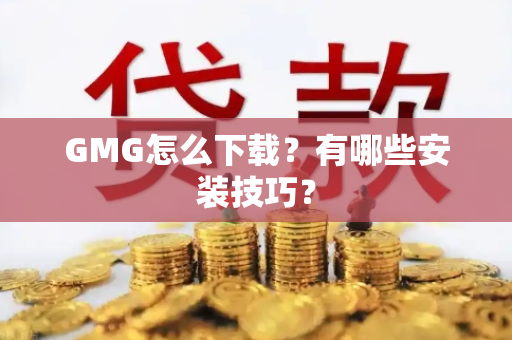 GMG怎么下载？有哪些安装技巧？