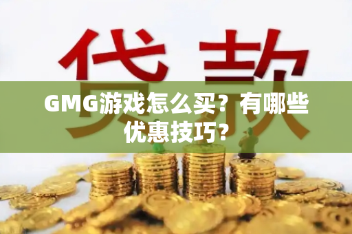 GMG游戏怎么买？有哪些优惠技巧？